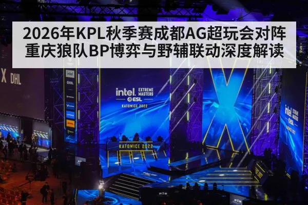 2026年KPL秋季赛成都AG超玩会对阵重庆狼队BP博弈与野辅联动深度解读