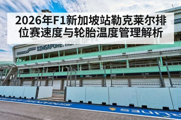 2026年F1新加坡站勒克莱尔排位赛速度与轮胎温度管理解析